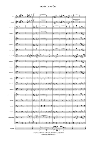 &
&
&
&
&
&
&
&
&
&
&
&
&
&
&
?
?
?
?
?
÷
b
##
#
#
#
#
##
#
#
#
#
##
##
##
#
b
b
b
b
#
Flauta
Requinta
Clarinete Bb 1
Clarinete Bb 2
Clarinete Bb 3
Clarinete Bb 4
Sax - Alto E b
Sax - Tenor Bb
Trompete Bb 1
Trompete Bb 2
Trompete Bb 3
Trompa Eb 1
Trompa Eb 2
Trompa Eb 3
Trombone Canto
Trombone 1
Trombone 2
Trombone 3
Bombardino Bb
Tuba Bb
Percussão
Ÿ~~~~~~~~~~~~~ Ÿ~~~~~~~~~~~~~
Ÿ~~~~~~~~~~~~~ Ÿ~~~~~~~~~~~~~
Ÿ~~~~~~~~~~~~~
Ÿ~~~~~~~~~~~~~
21
œ. j
œ# œ.
œ.
œ.
œ. j
œ# œ.
œ. œ.
˙
˙
˙
˙
˙
‘
21
˙
˙
˙
‘
‘
‘
˙
‰ J
œ ‰ J
œ
‰ J
œ ‰ J
œ
‰
J
œ ‰
J
œ
‘
J
œ
‰ J
œ ‰
21
‰
œ œn œ# œ.
‰
œ œ# œ# œ.
˙
˙
˙
˙
˙
‰ j
œ œ# œ#
˙
˙
˙
‰
J
œ ‰
J
œ
‰ j
œ# ‰ j
œ
‰ j
œ# ‰ j
œ
˙
‰ J
œ# ‰ J
œ
‰ J
œ ‰ J
œ
‰ j
œn ‰ j
œ
‰
J
œ œ# œn
J
œ ‰ J
œ#
‰
«
2
˙Ÿ
˙Ÿ
œ# œ œ œ
œ# œ œ œ
œ# œ œ œ
œ# œ œ œ
œ# œ œ œ
‰ j
œ œ# œ#
œ# œ œ œ
œ# œ œ œ
œ# œ œ œ
‰
J
œ ‰
J
œ
‰ j
œ# ‰ j
œ
‰ j
œ# ‰ j
œ
œ# œ œ œ
‰ J
œ# ‰ J
œ
‰ J
œ ‰ J
œ
‰ j
œn ‰ j
œ
‰
J
œ œ# œn
J
œ#
‰ J
œ ‰
˙
˙
˙
˙
˙
˙
œ œ
œ
>
œ
>
˙
˙
˙
‰
J
œ ‰
J
œ
‰ j
œ# ‰ j
œ
‰ j
œ ‰ j
œ
˙
‰ J
œ ‰ J
œ
‰ J
œ ‰ J
œ
‰ j
œ# ‰ j
œ
œ> œ>
œ œ
˙æ
˙
æ
˙
˙
˙
˙
˙
˙
œ œ
œ
> œ
>
˙
˙
˙
‰ J
œ ‰
J
œ
‰
J
œ ‰ j
œ#
‰ j
œ ‰ j
œ
˙
‘
‰ J
œ ‰ J
œ
‰
J
œ ‰ j
œ#
œ> œ>
œ œ
˙æ
.œ
æ J
œ
>
‰ œ œ œ œ.
‰ œ œ œ œ.
˙
˙
˙
˙
˙
‰ j
œ œ œ
˙
˙
˙
‰ J
œ ‰ J
œ
‰
J
œ ‰
J
œ
‰ j
œ ‰ j
œ
˙
‰ J
œ ‰ J
œ
‰ J
œ ‰ J
œ
‰
J
œ ‰
J
œ
‰
J
œ œ œ
J
œ ‰ J
œ ‰
œ œ œ œ
>
œ
>
J
œ
.
‰ œ
>
œ
>
œ. j
œ# œ.
œ.
œ.
œ. j
œ# œ.
œ. œ.
˙
˙
˙
˙
˙
‘
˙
˙
˙
‘
‘
‘
˙
‘
‘
‘
‘
J
œ
‰ J
œ ‰
œ. œ. œæ
J
œ
.
‰ œ
>
‰ œ œ œ œ.
‰ œ œ œ œ.
œ œ
œ œ
œ œ
œ œ
œ œ
‘
œ œ
œ œ
œ œ
‘
‘
‘
œ œ
‰ J
œ ‰ J
œ
‘
‘
‘
J
œ ‰ J
œ ‰
«
2
˙
˙
œ# œ
œ# œ
œ# œ
œ# œ
œ# œ
‰ j
œ# œ œ
œ# œ
œ# œ
œ# œ
‰
J
œ ‰
J
œ
‰ j
œ# ‰ j
œ
‰ j
œ ‰ j
œ
œ# œ
‘
‰ J
œ ‰ J
œ
‰ j
œ# ‰ j
œ
‰ j
œ# œ œ
J
œ ‰
J
œ# ‰
˙
˙
œ œ œ œ
œ œ œ œ
œ œ œ œ
œ œ œ œ
œ œ œ œ
‰ j
œ# œ œ
œ œ œ œ
œ œ œ œ
œ œ œ œ
‰
J
œ ‰
J
œ
‰ j
œ# ‰ j
œ
‰ j
œ ‰ j
œ
œ œ œ œ
‰ J
œ ‰ J
œ
‰ J
œ ‰ J
œ
‰ j
œ# ‰ j
œ
‰ j
œ# œ œ
J
œ ‰ j
œ ‰
«
2
- 3 -
Governo do Estado do Ceará - Secretaria da Cultura
Coordenação de Música
DOIS CORAÇÕES
 