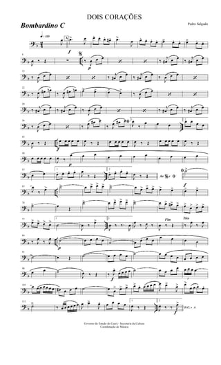 ? b 42
q»¡™º
J
œ A
f
.œ>
J
œ œ. œ. œ. œ# . .œ>
J
œ œ. œ. œ. œ. œä œ. œ. œä œ. œ.
? b ..
8
J
œ ‰ Œ ∑
%
‰
p
J
œ œ œ
‘ ‘ ‰
j
œ# œ œ
‰
j
œ# œ œ
?
b
15
‰
J
œ œ œ
‘ ‘ ‰
j
œ# œ œ
‰
j
œ# œ œ
‰
J
œ œ œ
‘
?
b
22
‰ J
œ œ# œn
‰ J
œ œ# œn œ> œ> œ> œ>
‰
J
œ œ œ
‘ ‘
?
b
29
‰ j
œ# œ œ ‰ j
œ# œ œ ‰
J
œ œ œ
‘ ‘ ‰ j
œ# œ œ ‰ j
œ# œ œ
? b ..
36
‰
J
œ œ œ
‘ ‰ J
œ œ# œ ﬁ
‰ J
œ œ# œ 1
J
œ
‰
œ œ œ
2
œ œ œ œ
? b ..
f
43
J
œ ‰ Œ œ œ œ œ œ
J
œ ‰ Œ œ œ œ œ œ
J
œ ‰ Œ œ œ œ œ œ
J
œ ‰ Œ
? b
50
œ œ œ œ œ
J
œ ‰
p
œ œ œ œ œ œ œ
œ œ œ œ
?
b ..
57
œ œ
1
œ. œ. œ. œ.
J
œ
‰ Œ
2
œ. œ. œ. œ.
Ao e% ﬁJ
œ ‰ Œ
f
ﬁ ˙>
? b ..
63
J
œ
‰ œ> ˙ä œ œ> œ> œ> ˙ä œ œ> œ> œ> œ> œ> œ> œ>
? b
70
˙ä œ Œ
˙ä œ œ> œ> œ> ˙ä œ œ> œ#> œ> œ>
œ> œ> œ>
? b ..
77
œ> œ> œ> œ>
1
˙
J
œ ‰ œ> 2
J
œ ‰ ‰.
R
œ J
œ ‰ J
œ ‰
Fim
J
œ ‰ Œ
Trio
‰ J
œ ‰ J
œ
? b ..
84
‰ J
œ
‰ J
œ
p
˙ œ œ œ œ ˙ œ œ œ œ
œ œ œ œ
?
b
91
˙ œ Œ ˙ œ œ œ œ ˙ œ œ œ œ œ œ œ œ
?
b
98
œ œ ˙
J
œ ‰ Œ ‰
f
J
œ.
œ œ œ œ ˙ œ œ œ œ
3
œ œ œ .œ
? b
105 œ œ œ œ œ œ œ œ# œ œ œ ˙ œ œ
> œ> œ> œ> œ. œ œ œ œ
J
œ œ>
J
œ> œ>
œ œ œ-
œ.
? b ..
112
˙ä
‰ œ œ œ œ œ œ J
œ œä
J
œ. œ œ œ œ
1
J
œ ‰ Œ
2
D.C. e A
J
œ ‰ ‰
f
J
œ>
Governo do Estado do Ceará - Secretaria da Cultura
Coordenação de Música
DOIS CORAÇÕES
Pedro Salgado
Bombardino C
 