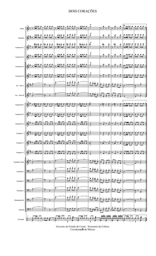&
&
&
&
&
&
&
&
&
&
&
&
&
&
&
?
?
?
?
?
÷
b
##
#
#
#
#
##
#
#
#
#
##
##
##
#
b
b
b
b
#
..
..
..
..
..
..
..
..
..
..
..
..
..
..
..
..
..
..
..
..
..
Flauta
Requinta
Clarinete Bb 1
Clarinete Bb 2
Clarinete Bb 3
Clarinete Bb 4
Sax - Alto E b
Sax - Tenor Bb
Trompete Bb 1
Trompete Bb 2
Trompete Bb 3
Trompa Eb 1
Trompa Eb 2
Trompa Eb 3
Trombone Canto
Trombone 1
Trombone 2
Trombone 3
Bombardino Bb
Tuba Bb
Percussão
70
‰
œ œ œ œ
‰
œ œ œ œ
‰
œ# œ œ œ
‰
œ œ œ œ
‰
œ œ œ œ
‰ œ œ œ œ
˙ä
˙
ä
70
‰ œ# œ œ œ
‰ œ œ œ œ
‰ œ œ œ œ
‰ œ œ œ œ
‰ œ# œ œ œ
‰ œ œ œ œ
˙
ä
˙ä
˙ä
˙ä
˙ä
˙
70
œ œ œ œ
>
œ
>
Y˙
œ œ œ œ
œ œ œ œ
œ# œ œ œ
œ œ œ œ
œ œ œ œ
œ œ œ œ
œ Œ
œ Œ
œ# œ œ œ
œ œ œ œ
œ œ œ œ
œ œ œ œ
œ# œ œ œ
œ œ œ œ
œ Œ
œ Œ
œ Œ
œ Œ
œ Œ
œ
Œ
œ. œ. œ
æ
‰
œ œ œ œ
‰
œ œ œ œ
‰
œ# œ œ œ
‰
œ œ œ œ
‰
œ œ œ œ
‰ œ œ œ œ
˙ä
˙ä
‰ œ# œ œ œ
‰ œ œ œ œ
‰ œ œ œ œ
‰ œ œ œ œ
‰ œ# œ œ œ
‰ œ œ œ œ
˙ä
˙ä
˙ä
˙ä
˙ä
˙
œ œ œ œ
>
œ
>
Y˙
œ œ œ œ
œ. œ. œ. œ.
œ# . œ. œ. œ.
œ œ œ œ
œ œ œ œ
œ œ œ œ
œ œ> œ> œ>
œ œ> œ> œ>
œ# . œ. œ. œ.
œ. œ. œ. œ.
œ. œ. œ. œ.
œ. œ. œ. œ.
œ# . œ. œ. œ.
œ. œ. œ. œ.
œ œ> œ> œ>
œ œ> œ> œ>
œ œ> œ> œ>
œ œ> œ> œ>
œ œ> œ> œ>
œ œ œ œ
œ. œ. œæ
Œ
yœ
‰
œ œ œ œ
‰
œ œ œ œ
‰
œ# œ œ œ
‰
œ œ œ œ
‰
œ œ œ œ
‰ œ œ œ œ
˙ä
˙ä
‰ œ# œ œ œ
‰ œ œ œ œ
‰ œ œ œ œ
‰ œ œ œ œ
‰ œ# œ œ œ
‰ œ œ œ œ
˙ä
˙ä
˙ä
˙ä
˙ä
˙
œ œ œ œ
>
œ
>
Y˙
˙
Ÿ
˙Ÿ
˙#Ÿ
˙Ÿ
˙Ÿ
˙Ÿ
œ œ> œ#> œ>
œ œ> œ#> œ>
˙#ä
˙
ä
˙
â
˙
ä
˙#
â
˙
â
œ œ> œ#> œ>
œ œ> œ#> œ>
œ œ> œ#> œ>
œ œ> œ#> œ>
œ œ> œ#> œ>
œ œ œ# œ
œ. œ. œæ
Œ
yœ
‰ J
œ
‰ J
œ
‰ J
œ
‰ J
œ
‰ J
œ#
‰ J
œ
‰ J
œ
‰ J
œ
‰ J
œ
‰ J
œ
‰ J
œ ‰ J
œ
œ>
œ> œ> œ>
œ
> œ
>
œ
>
œ
>
‰ J
œ# ‰ J
œ
‰
J
œ ‰
J
œ
‰ j
œ ‰ j
œ
‰
J
œ ‰
J
œ
‰ j
œ# ‰ j
œ
‰ j
œ ‰ j
œ
œ
> œ
>
œ
>
œ
>
œ>
œ> œ> œ>
œ>
œ> œ> œ>
œ>
œ> œ> œ>
œ>
œ> œ> œ>
œ œ> œ> œ>
œœ œ
>
œ œ œœ
>
œ
yœ yœ
‰ J
œ
‰ J
œ
‰ J
œ
‰ J
œ
‰ J
œ#
‰ J
œ
‰ J
œ
‰ J
œ
‰ J
œ
‰ J
œ
‰ J
œ ‰ J
œ
œ> œ> œ> œ>
œ
>
œ
>
œ
> œ
>
‰ J
œ# ‰ J
œ
‰
J
œ ‰
J
œ
‰ j
œ ‰ j
œ
‰
J
œ ‰
J
œ
‰ j
œ# ‰ j
œ
‰ j
œ ‰ j
œ
œ
>
œ
>
œ
> œ
>
œ> œ> œ> œ>
œ> œ> œ> œ>
œ> œ> œ> œ>
œ> œ> œ> œ>
œ> œ> œ> œ>
œœ œ
>
œ œ œœ
>
œ
yœ yœ
1œ œ œ œ œ
œ œ œ œ œ
œ œ œ œ œ
œ
œ œ œ œ
œ œ œ œ œ
œ œ œ œ œ
˙
˙
1
œ œ œ œ œ
œ œ œ œ œ
œ œ œ œ œ
œ œ œ œ œ
œ œ œ œ œ
œ œ œ œ œ
˙
˙
˙
˙
˙
˙
1
œ œ œ œ
>
œ
>
Y˙
œ œ œ œ
œ œ œ œ
œ œ œ œ
œ œ œ œ
œ œ œ œ
œ œ œ œ
J
œ ‰ œ>
j
œ ‰ œ
>
œ œ œ œ
œ œ œ œ
œ œ œ œ
œ œ œ œ
œ œ œ œ
œ œ œ œ
j
œ ‰ œ
>
J
œ ‰ œ>
J
œ ‰ œ>
J
œ ‰ œ>
J
œ ‰ œ>
J
œ ‰ œ
>
œ. œ. œæ
Œ
yœ
- 8 -
Governo do Estado do Ceará - Secretaria da Cultura
Coordenação de Música
DOIS CORAÇÕES
 