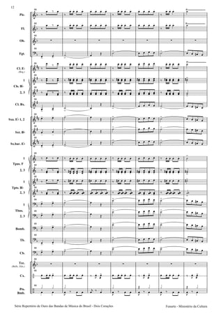 Pic.
Fl.
Ob.
Fgt.
Cl. E
(Req.)
1
2, 3
Cl. Bx.
Sxa. E 1, 2
Sxt. B
Sx.bar. E
1
2, 3
1
2, 3
1
2, 3
Bomb.
Tb.
Cb.
Tec.
(Bells, Xilo.)
Cx.
Pts.
Bmb.
Cls. B
Tpas. F
Tpts. B
Tbns.
68
68
68
68
68
68
68
68
68
68
68
68
68
68
68
68
68
68
68
68
68
68
68
Série Repertório de Ouro das Bandas de Mùsica do Brasil - Dois Corações
12
Funarte - Ministério da Cultura
 