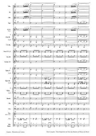 Pic.
Fl.
Ob.
Fgt.
Cl. E
(Req.)
1
2, 3
Cl. Bx.
Sxa. E 1, 2
Sxt. B
Sx.bar. E
1
2, 3
1
2, 3
1
2, 3
Bomb.
Tb.
Cb.
Tec.
(Bells, Xilo.)
Cx.
Pts.
Bmb.
Cls. B
Tpas. F
Tpts. B
Tbns.
88
88
88
88
88
88
88
88
88
88
88
88
88
88
88
88
88
88
88
88
88
88
88
Dois Corações - Série Repertório de Ouro das Bandas de Mùsica do BrasilFunarte - Ministério da Cultura
15
 