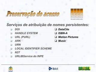 Preservação do acessoServiços de atribuição de nomes persistentes:DOIHANDLE SYSTEMURL (PURL)ARKURNLOCAL IDENTIFIER SCHEMEN2TURLIBService do INPEDataCite
