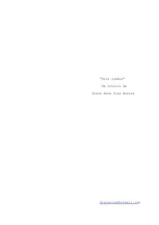 “Dois irmãos”
Um roteiro de
Grace Anne Siza Bastos
gracesiza@hotmail.com
 