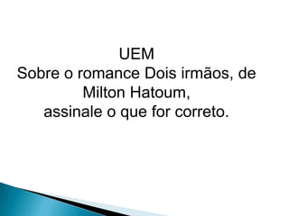 UEM
Sobre o romance Dois irmãos, de
Milton Hatoum,
assinale o que for correto.
 