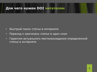 Для чего нужен DOI читателям
• Быстрый поиск статьи в интернете
• Переход к оригиналу статьи в один клик
• Гарантия актуального местонахождения определенной
статьи в интернете
6
 