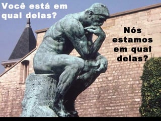 Você está em qual delas? Nós estamos em qual delas? 