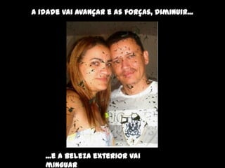 A idade vai avançar e as forças, diminuir...




   ...e a beleza exterior vai
   minguar
 