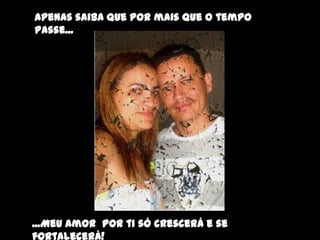 Apenas saiba que por mais que o tempo
passe...




...Meu amor por ti só crescerá e se
fortalecerá!
 