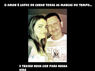 O amor é capaz de curar todas as marcas do tempo...




        E trazer nova cor para nossa
        vida
 