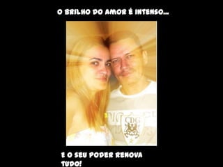 O brilho do amor é intenso...




 E o seu poder renova
 tudo!
 