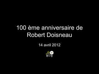 100 ème anniversaire de
Robert Doisneau
14 avril 2012
 