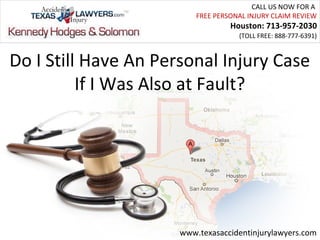 CALL US NOW FOR A
                          FREE PERSONAL INJURY CLAIM REVIEW
                                   Houston: 713-957-2030
                                     (TOLL FREE: 888-777-6391)



Do I Still Have An Personal Injury Case
          If I Was Also at Fault?




                      www.texasaccidentinjurylawyers.com
 