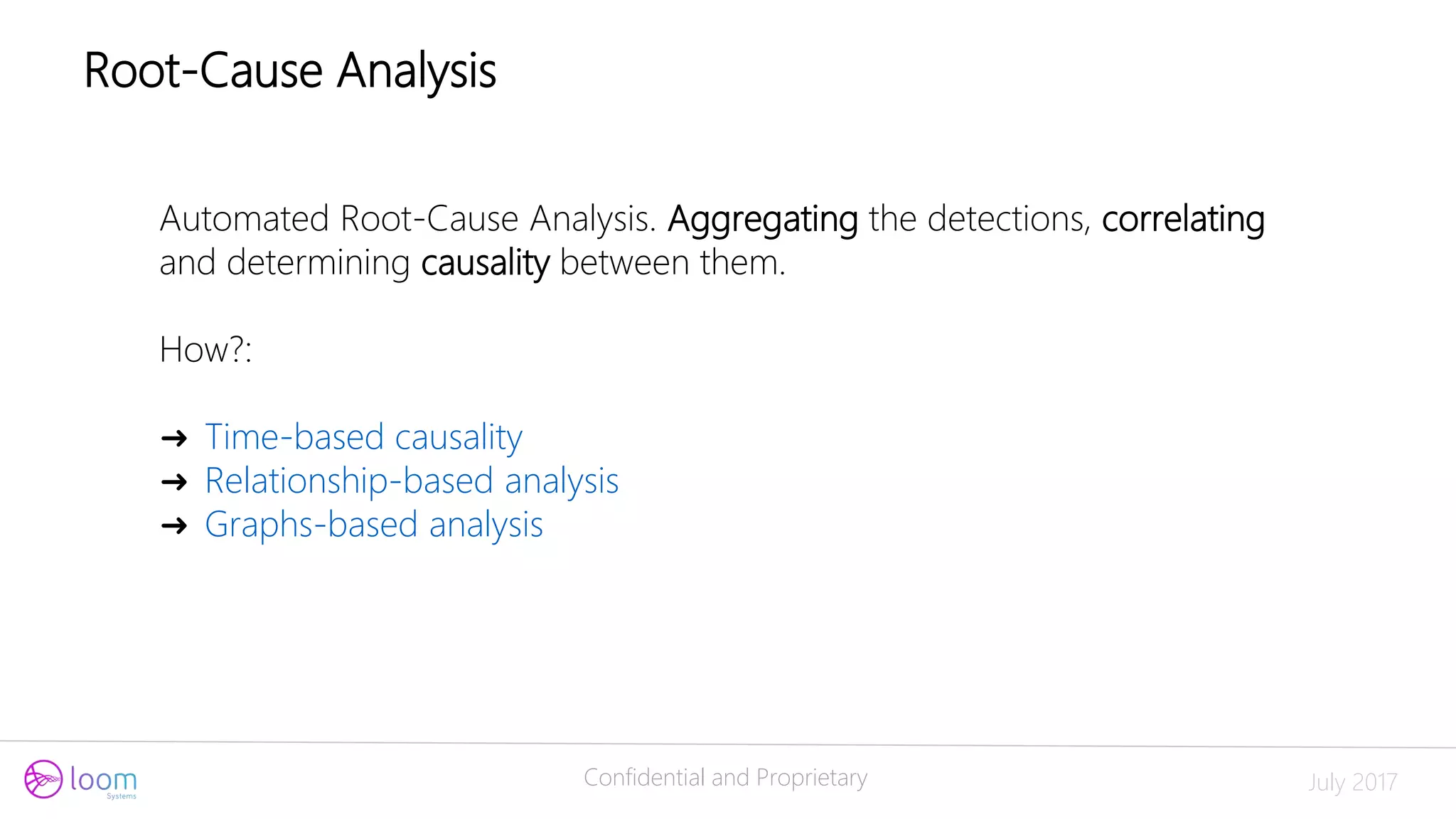 Confidential and Proprietary July 2017
Automated Root-Cause Analysis. Aggregating the detections, correlating
and determining causality between them.
How?:
➜ Time-based causality
➜ Relationship-based analysis
➜ Graphs-based analysis
Root-Cause Analysis
 