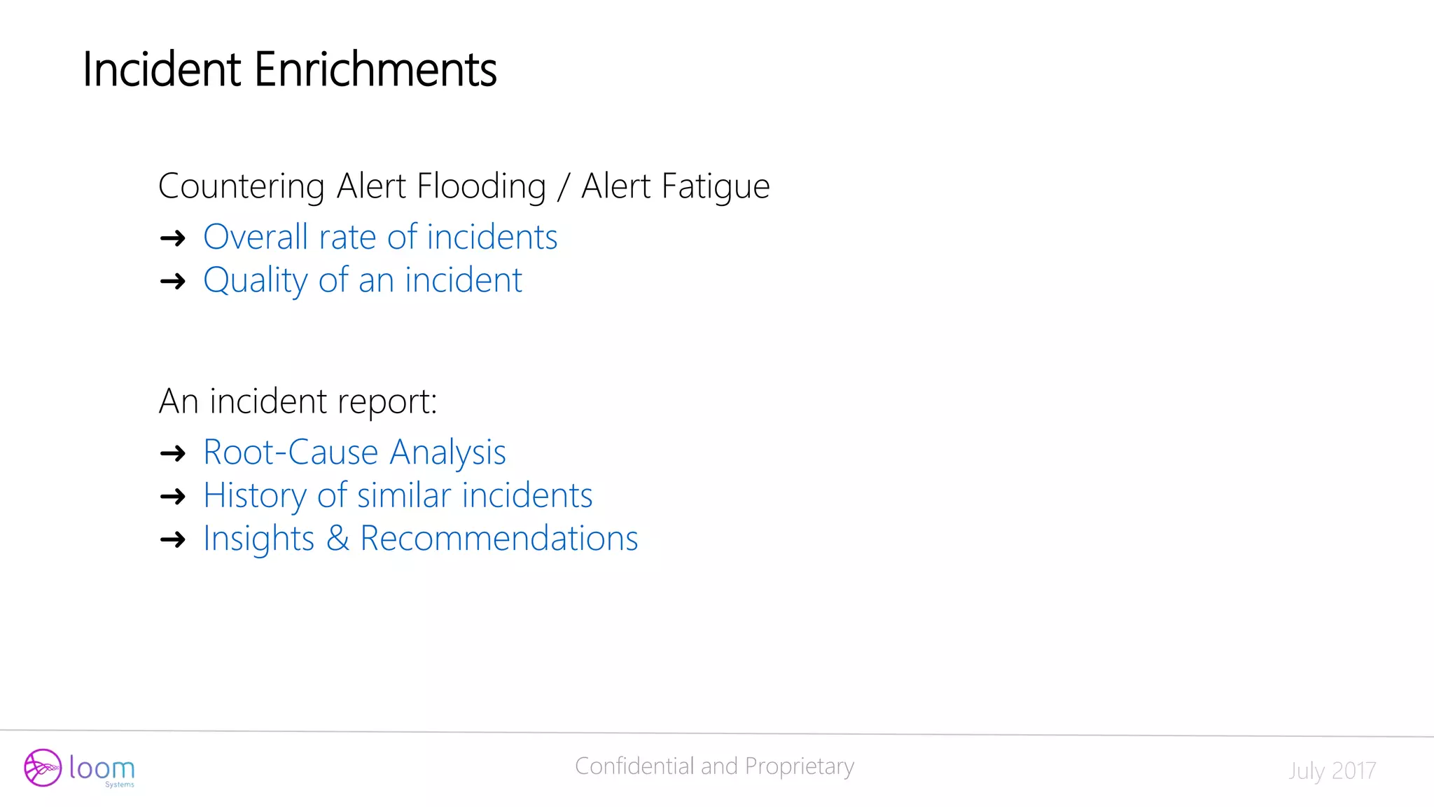 Confidential and Proprietary July 2017
Countering Alert Flooding / Alert Fatigue
➜ Overall rate of incidents
➜ Quality of an incident
An incident report:
➜ Root-Cause Analysis
➜ History of similar incidents
➜ Insights & Recommendations
Incident Enrichments
 