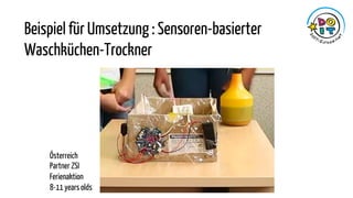 Beispiel für Umsetzung : Sensoren-basierter
Waschküchen-Trockner
Österreich
Partner ZSI
Ferienaktion
8-11 years olds
 