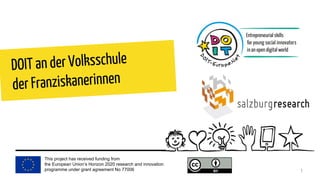 This project has received funding from
the European Union’s Horizon 2020 research and innovation
programme under grant agreement No 77006
DOIT an der Volksschule
der Franziskanerinnen
1
 