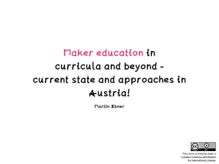 Maker education in  
curricula and beyond -  
current state and approaches in
Austria!
Martin Ebner
This work is licensed under a  
Creative Commons Attribution  
4.0 International License.
 