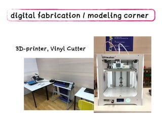 digital fabrication / modeling corner
3D-printer, Vinyl Cutter
 