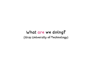 What are we doing?
(Graz University of Technology)
 