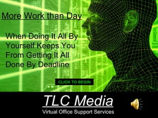 When Doing It All By Yourself Keeps You From Getting It All Done By Deadline More Work than Day CLICK TO BEGIN TLC Media Virtual Office Support Services 
