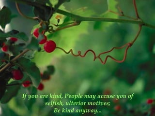 If you are kind, People may accuse you of
         selfish, ulterior motives;
             Be kind anyway...
 