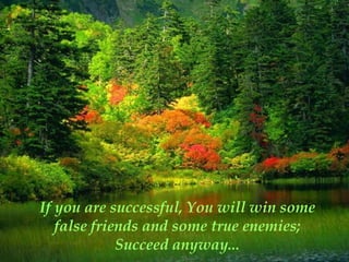 If you are successful, You will win some
   false friends and some true enemies;
             Succeed anyway...
 