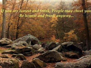 If you are honest and frank, People may cheat you
           Be honest and frank anyway...
 