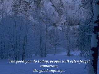The good you do today, people will often forget
                 tomorrow,
             Do good anyway...
 