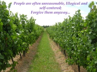 People are often unreasonable, Illogical and
               self-centered;
          Forgive them anyway...
 