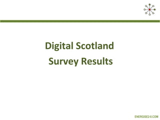 Digital Scotland
 Survey Results



                   ENERGISE2-0.COM
 