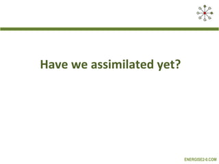 Have we assimilated yet?




                           ENERGISE2-0.COM
 