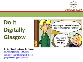 ENERGISE2-0.COM




Do It
Digitally
Glasgow
Dr. Jim Hamill and Alan Stevenson
jim.hamill@energise2-0.com
alan.stevenson@energise2-0.com
@drjimhamill @ast3v3nson
 