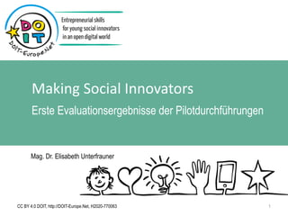 Making Social Innovators
Erste Evaluationsergebnisse der Pilotdurchführungen
CC BY 4.0 DOIT, http://DOIT-Europe.Net, H2020-770063 1
Mag. Dr. Elisabeth Unterfrauner
 