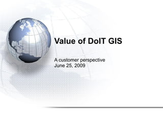 Value of DoIT GIS A customer perspective June 25, 2009 
