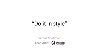 “Do it in style”

   Samuli Snellman
 Lead Artist
 