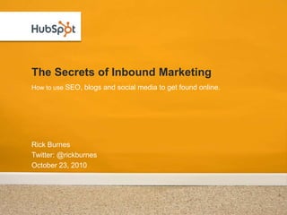 The Secrets of Inbound Marketing
How to use SEO, blogs and social media to get found online.




Rick Burnes
Twitter: @rickburnes
October 23, 2010
 