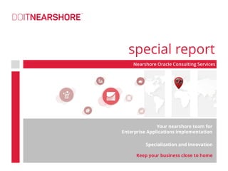 Nearshore Oracle Consulting Services
special report
Your nearshore team for
Enterprise Applications implementation
Specialization and Innovation
Keep your business close to home
 