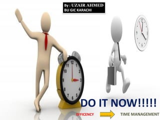 DO IT NOW!!!!!
EFFICENCY ………… TIME MANAGEMENT
By : UZAIR AHMED
BU GIC KARACHI
 