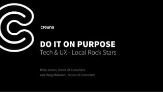 DO IT ON PURPOSE
Tech & UX - Local Rock Stars
Helle Jensen, Senior UX Consultant
Asle Høeg-Mikkelsen, Senior UX Consultant
 