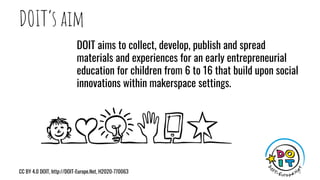 DOIT‘s aim
CC BY 4.0 DOIT, http://DOIT-Europe.Net, H2020-770063 6
DOIT aims to collect, develop, publish and spread
materi...