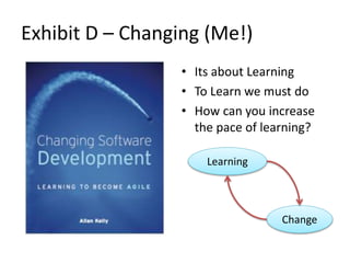 Exhibit D – Changing (Me!)
• Its about Learning
• To Learn we must do
• How can you increase
the pace of learning?
Learnin...