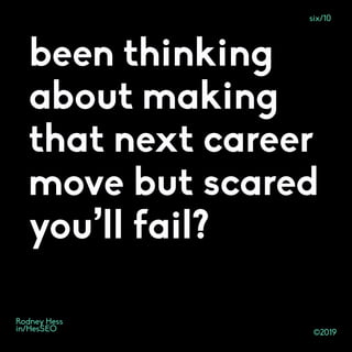 ©2019
Rodney Hess
in/HesSEO
been thinking
about making
that next career
move but scared
you’ll fail?
six/10
 