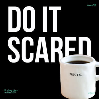 ©2019
Rodney Hess
in/HesSEO ©2019©2019
Rodney Hess
in/HesSEO
Do it
scared
©2019
seven/10
 
