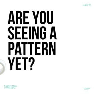 ©2019
Rodney Hess
in/HesSEO
Are you
seeing a
pattern
yet?
eight/10
 