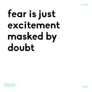 ©2019
Rodney Hess
in/HesSEO
fear is just
excitement
masked by
doubt
nine/10
 