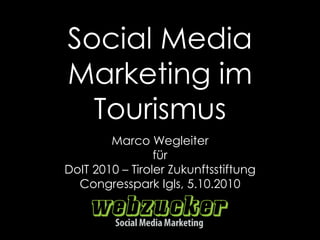 Social Media
Marketing im
Tourismus
Marco Wegleiter
für
DoIT 2010 – Tiroler Zukunftsstiftung
Congresspark Igls, 5.10.2010
 
