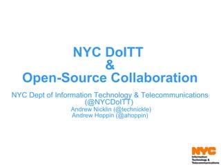 NYC DoITT  & Open-Source Collaboration NYC Dept of Information Technology & Telecommunications (@NYCDoITT)    Andrew Nicklin (@technickle) Andrew Hoppin (@ahoppin) 