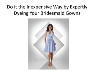 Do it the Inexpensive Way by Expertly
   Dyeing Your Bridesmaid Gowns
 