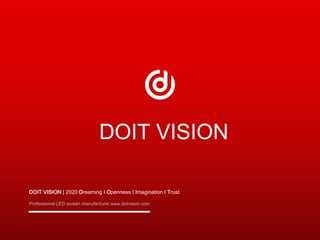 DOIT VISION | 2020 Dreaming I Openness I Imagination I Trust
Professional LED screen manufacturer www.doitvision.com
DOIT VISION
 