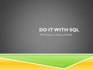 DO IT WITH SQL
PHP Indenesia Meetup 201404
 